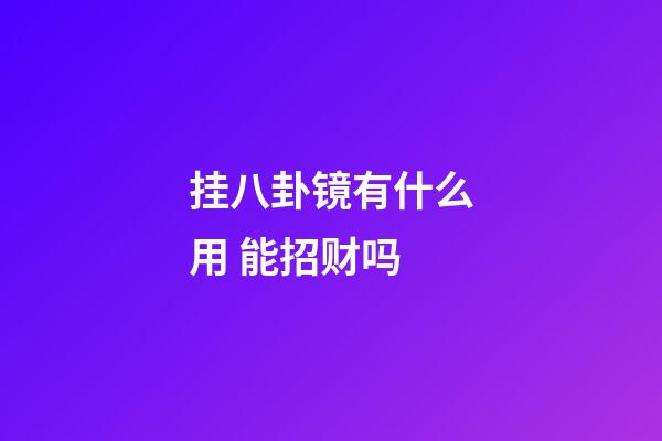 挂八卦镜有什么用 能招财吗